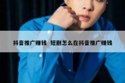 抖音推广赚钱  短剧怎么在抖音推广赚钱