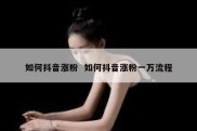 如何抖音涨粉  如何抖音涨粉一万流程