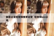 制造企业短视频搜索运营  短视频seo公司
