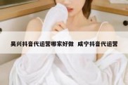 吴兴抖音代运营哪家好做  咸宁抖音代运营