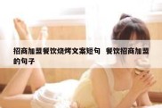 招商加盟餐饮烧烤文案短句  餐饮招商加盟的句子