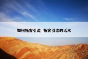 如何拓客引流  拓客引流的话术
