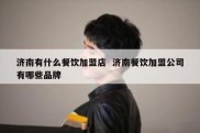 济南有什么餐饮加盟店  济南餐饮加盟公司有哪些品牌