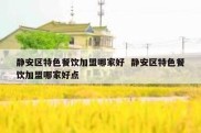 静安区特色餐饮加盟哪家好  静安区特色餐饮加盟哪家好点