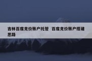 吉林百度竞价账户托管  百度竞价账户搭建思路