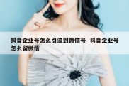 抖音企业号怎么引流到微信号  抖音企业号怎么留微信