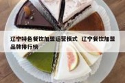 辽宁特色餐饮加盟运营模式  辽宁餐饮加盟品牌排行榜