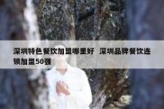 深圳特色餐饮加盟哪里好  深圳品牌餐饮连锁加盟50强