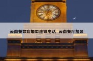 云南餐饮店加盟连锁电话  云南餐厅加盟