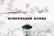 新兴餐饮早茶店加盟费  新兴快餐店