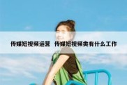 传媒短视频运营  传媒短视频类有什么工作