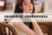 抖音运营全套方案  抖音运营全套方案怎么写