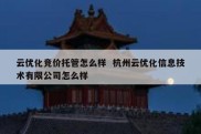 云优化竞价托管怎么样  杭州云优化信息技术有限公司怎么样