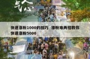 快速涨粉1000的技巧  涨粉难两招教你快速涨粉5000