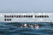 昆山抖音代运营公司有哪些  昆山哪里有抖音培训
