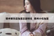 赣州餐饮店加盟总部排名  赣州小吃加盟