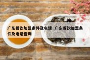 广东餐饮加盟条件及电话  广东餐饮加盟条件及电话查询