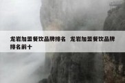 龙岩加盟餐饮品牌排名  龙岩加盟餐饮品牌排名前十