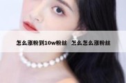 怎么涨粉到10w粉丝  怎么怎么涨粉丝