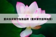 重庆投资餐饮加盟品牌（重庆餐饮连锁加盟）
