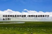 抖音微博信息流代运营（微博抖音运营属于什么工作）