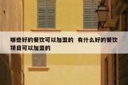 哪些好的餐饮可以加盟的  有什么好的餐饮项目可以加盟的
