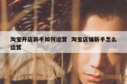 淘宝开店新手如何运营  淘宝店铺新手怎么运营