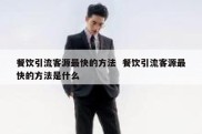 餐饮引流客源最快的方法  餐饮引流客源最快的方法是什么