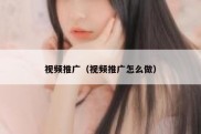 视频推广（视频推广怎么做）