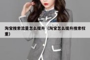 淘宝搜索流量怎么提升（淘宝怎么提升搜索权重）