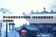 萍乡加盟餐饮条件如何样（萍乡加盟餐饮条件如何样啊）