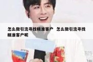 怎么做引流寻找精准客户  怎么做引流寻找精准客户呢