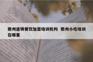 衢州连锁餐饮加盟培训机构  衢州小吃培训在哪里