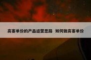 高客单价的产品运营思路  如何做高客单价