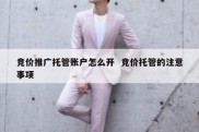 竞价推广托管账户怎么开  竞价托管的注意事项