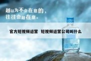 官方短视频运营  短视频运营公司叫什么
