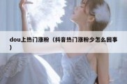 dou上热门涨粉（抖音热门涨粉少怎么回事）
