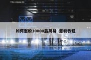 如何涨粉10000最简易  涨粉教程