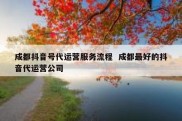 成都抖音号代运营服务流程  成都最好的抖音代运营公司