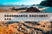 实体店如何店内做引流  实体店引流都有什么方式