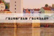 广告公司推广怎么做  广告公司怎么运作
