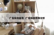 广告投放趋势  广告投放市场分析