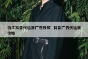 浙江抖音代运营广告投放  抖音广告代运营价格