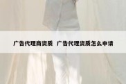 广告代理商资质  广告代理资质怎么申请