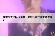 竞价托管团队代运营（竞价托管代运营多少钱）