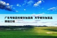 广东专做高校餐饮加盟商  大学餐饮加盟品牌排行榜