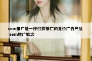 sem推广是一种付费推广的竞价广告产品  sem推广概念