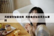 天粮餐饮加盟合同  天粮集团加盟费怎么要回