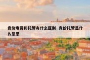 竞价专员和托管有什么区别  竞价托管是什么意思