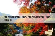 饿了吗竞价推广技巧  饿了吗竞价推广技巧和方法